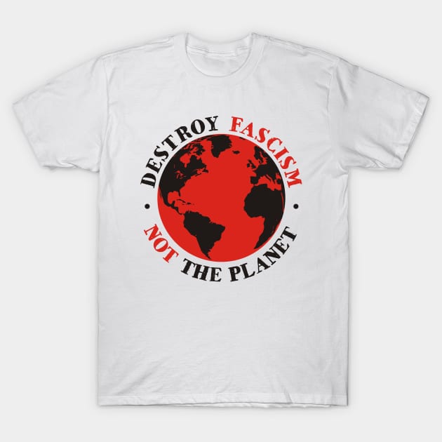 Destroy Fascism Not The Planet T-Shirt by ForTheFuture